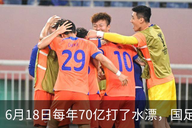 6月18日每年70亿打了水漂，国足竟然靠央企输血活着？球迷怒了，这钱，我们不想再给了！